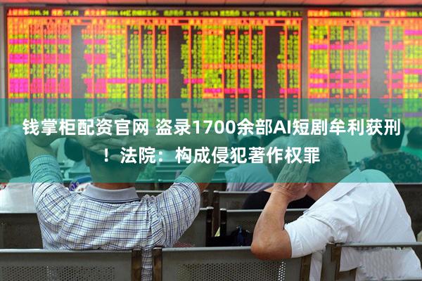 钱掌柜配资官网 盗录1700余部AI短剧牟利获刑！法院：构成侵犯著作权罪